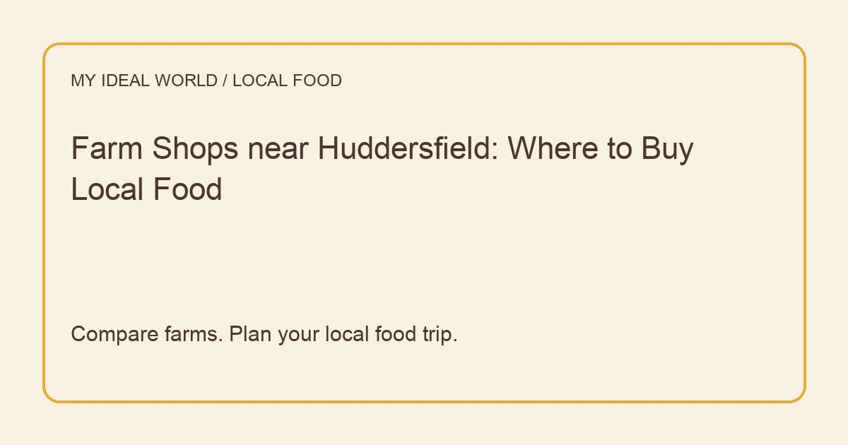 My Ideal World editorial guide: Farm Shops near Huddersfield: Where to Buy Local Food